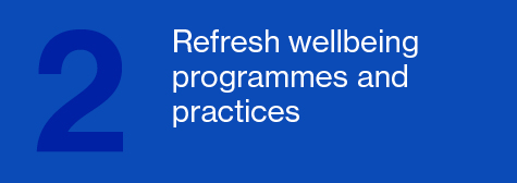 Refresh wellbeing programmes and practices